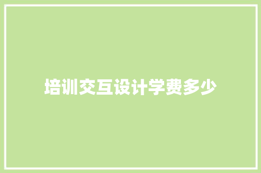 培训交互设计学费多少