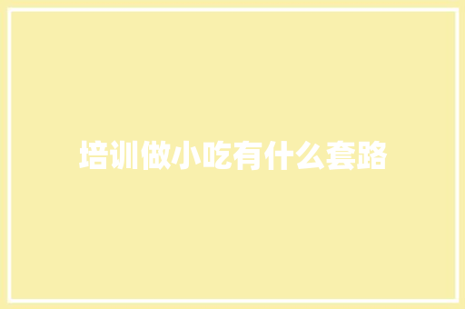 培训做小吃有什么套路
