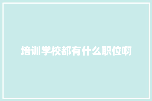 培训学校都有什么职位啊