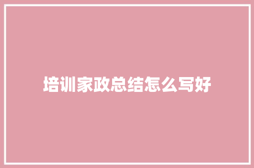培训家政总结怎么写好