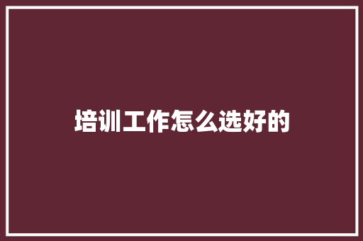 培训工作怎么选好的