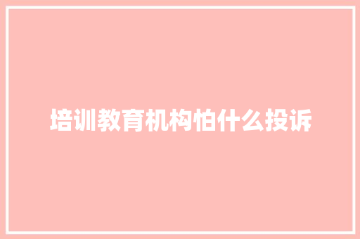 培训教育机构怕什么投诉