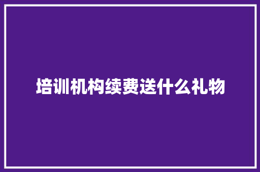 培训机构续费送什么礼物