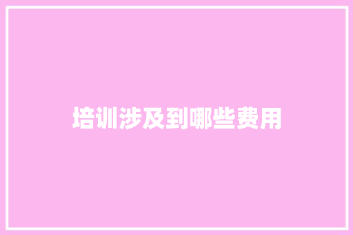 培训涉及到哪些费用