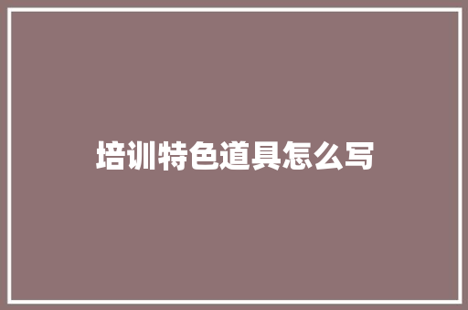培训特色道具怎么写