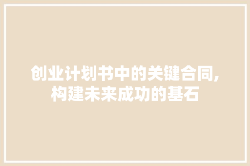 创业计划书中的关键合同,构建未来成功的基石