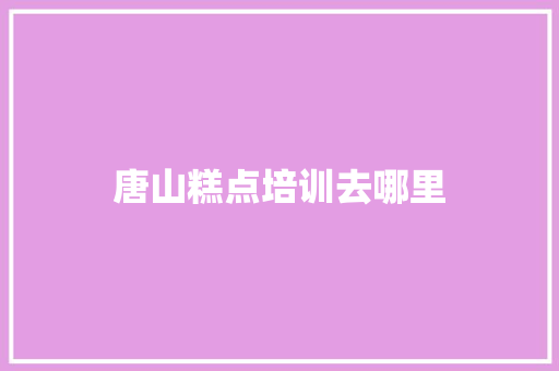 唐山糕点培训去哪里