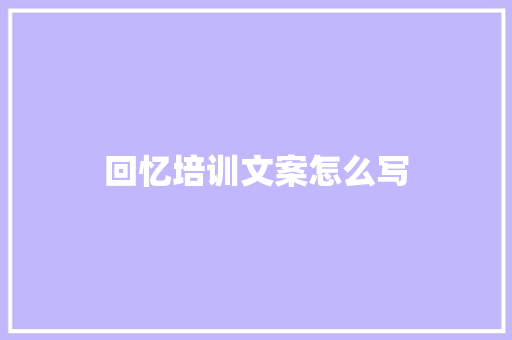 回忆培训文案怎么写