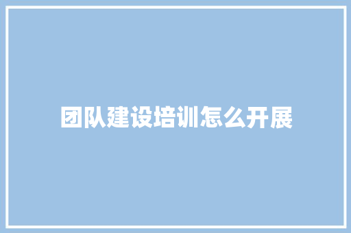 团队建设培训怎么开展