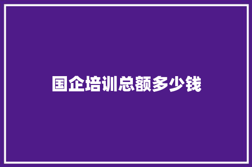国企培训总额多少钱
