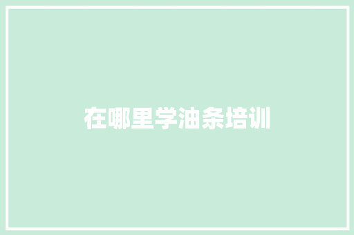 在哪里学油条培训