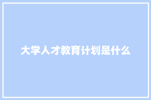 大学人才教育计划是什么