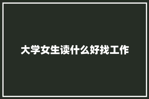 大学女生读什么好找工作