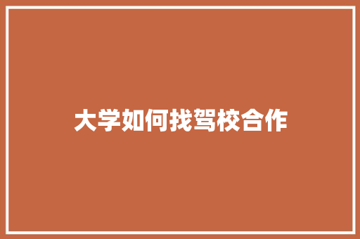 大学如何找驾校合作