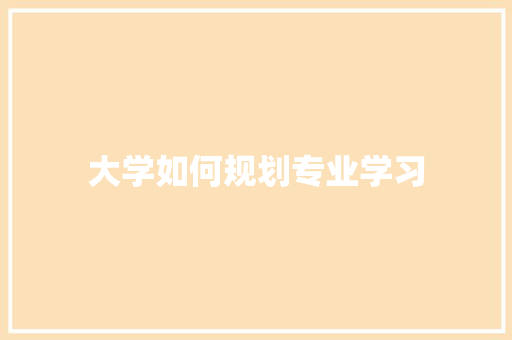 大学如何规划专业学习