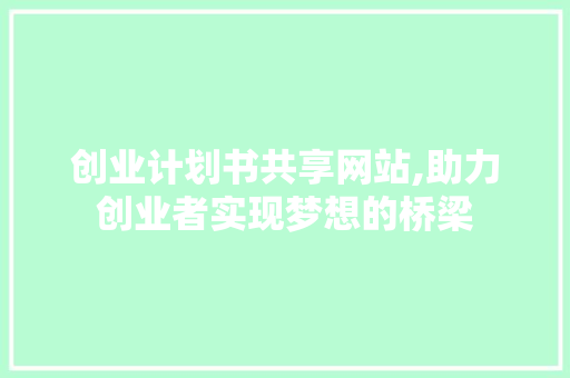 创业计划书共享网站,助力创业者实现梦想的桥梁