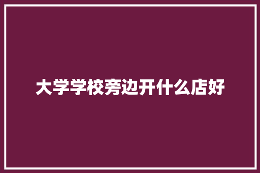 大学学校旁边开什么店好