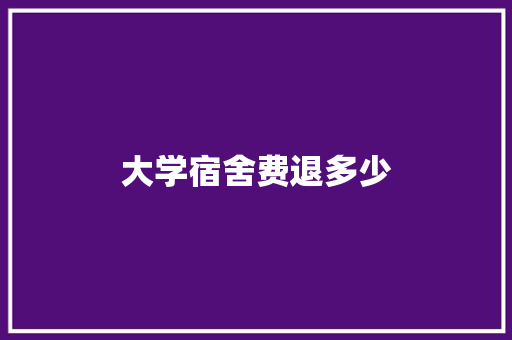 大学宿舍费退多少