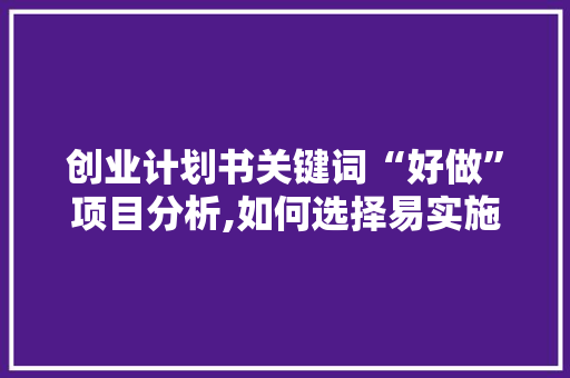 创业计划书关键词“好做”项目分析,如何选择易实施的创业项目