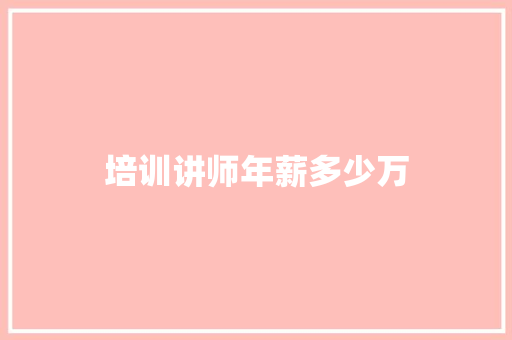 培训讲师年薪多少万