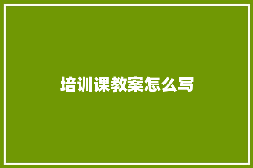培训课教案怎么写