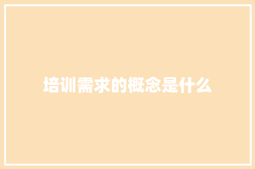 培训需求的概念是什么