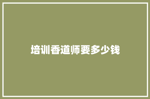 培训香道师要多少钱