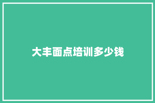 大丰面点培训多少钱