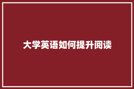 大学英语如何提升阅读 范文之家