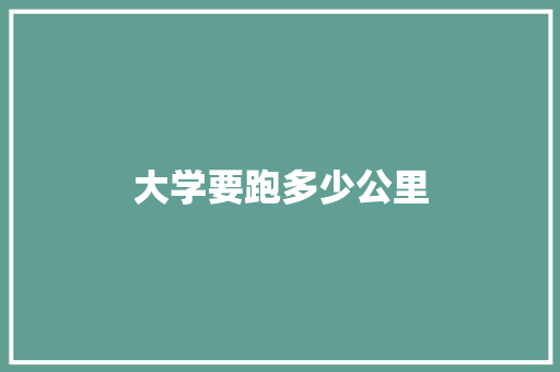 大学要跑多少公里