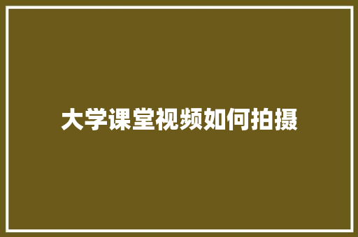 大学课堂视频如何拍摄