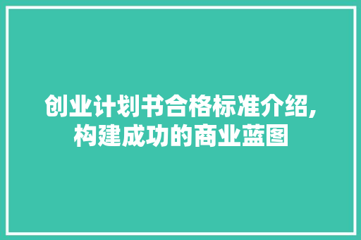 创业计划书合格标准介绍,构建成功的商业蓝图