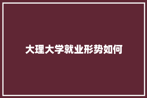 大理大学就业形势如何