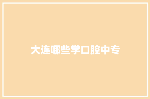 大连哪些学口腔中专