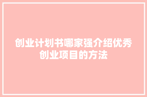 创业计划书哪家强介绍优秀创业项目的方法
