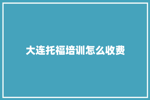 大连托福培训怎么收费