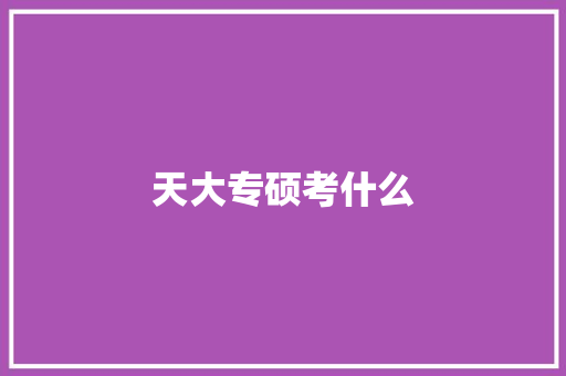 天大专硕考什么