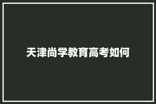 天津尚学教育高考如何