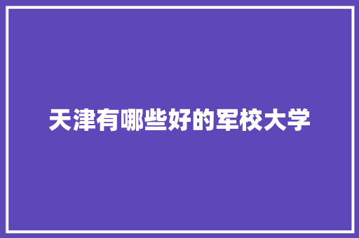 天津有哪些好的军校大学