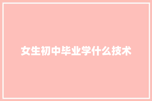女生初中毕业学什么技术