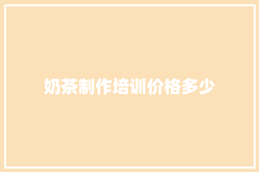 奶茶制作培训价格多少