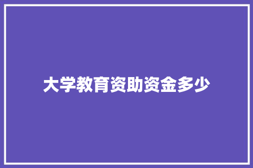 大学教育资助资金多少