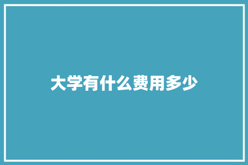 大学有什么费用多少