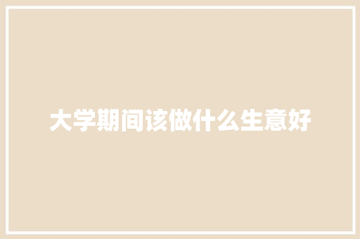 大学期间该做什么生意好