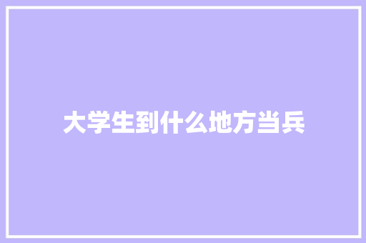 大学生到什么地方当兵