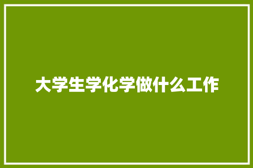 大学生学化学做什么工作