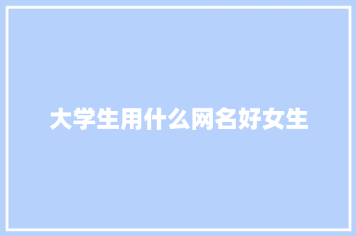 大学生用什么网名好女生