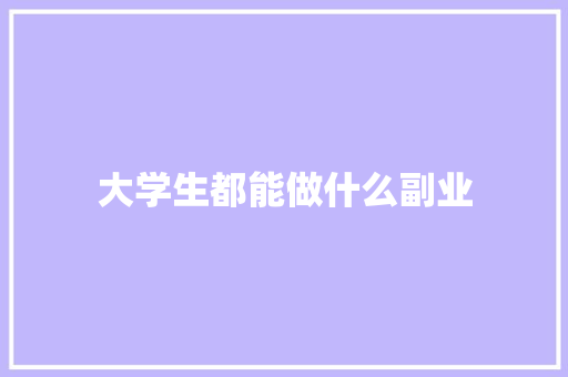 大学生都能做什么副业