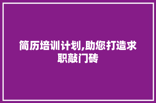 简历培训计划,助您打造求职敲门砖