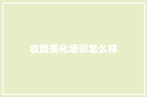 妆颜美化培训怎么样 优秀范文